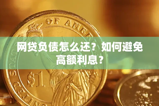 武汉网贷负债怎么还？如何避免高额利息？