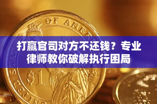 武汉打赢官司对方不还钱？专业律师教你破解执行困局