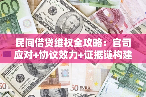 武汉民间借贷维权全攻略：官司应对+协议效力+证据链构建指南