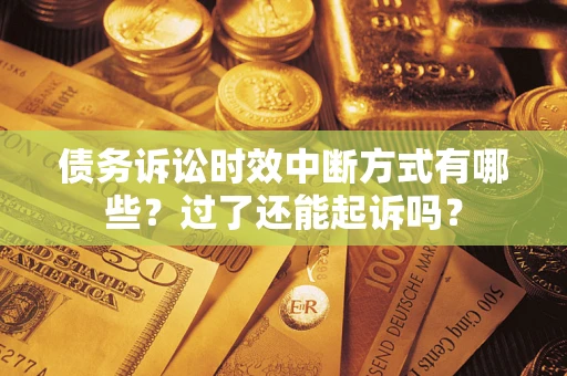 武汉债务诉讼时效中断方式有哪些？过了还能起诉吗？
