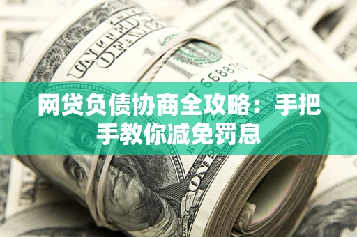 武汉网贷负债协商全攻略：手把手教你减免罚息