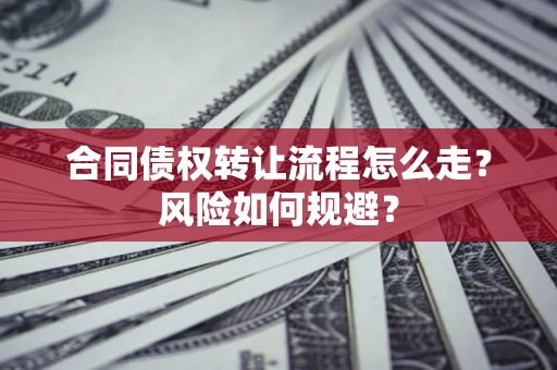 武汉合同债权转让流程怎么走？风险如何规避？