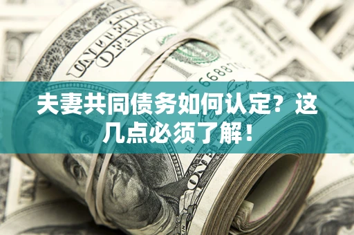 武汉夫妻共同债务如何认定？这几点必须了解！