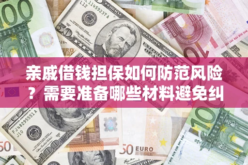 武汉亲戚借钱担保如何防范风险？需要准备哪些材料避免纠纷？