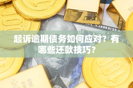 武汉起诉逾期债务如何应对？有哪些还款技巧？