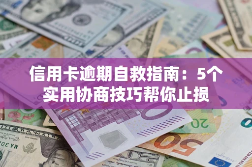 武汉信用卡逾期自救指南：5个实用协商技巧帮你止损