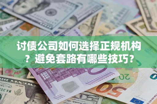 武汉讨债公司如何选择正规机构？避免套路有哪些技巧？