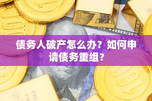 武汉债务人破产怎么办？如何申请债务重组？