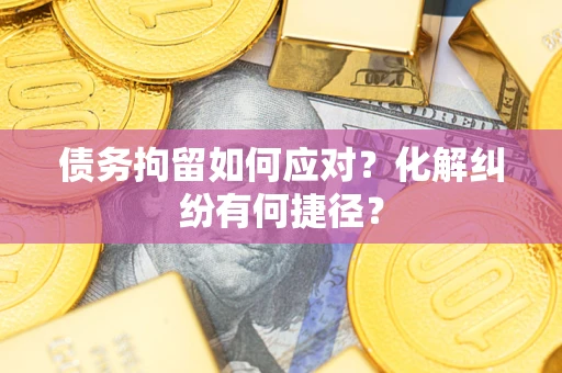 武汉债务拘留如何应对？化解纠纷有何捷径？