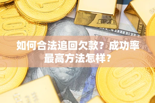 武汉如何合法追回欠款？成功率最高方法怎样？