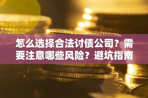 武汉怎么选择合法讨债公司？需要注意哪些风险？避坑指南来了！