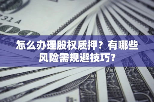 武汉怎么办理股权质押？有哪些风险需规避技巧？