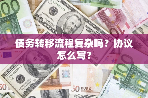 武汉债务转移流程复杂吗？协议怎么写？