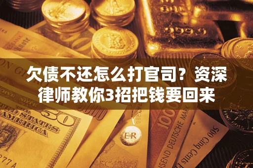 武汉欠债不还怎么打官司？资深律师教你3招把钱要回来