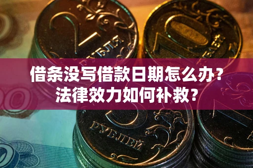 武汉借条没写借款日期怎么办?法律效力如何补救? 武汉借条没写借款日期怎么办?法律效力如何补救?