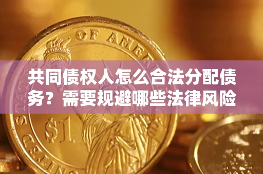 武汉共同债权人怎么合法分配债务？需要规避哪些法律风险？