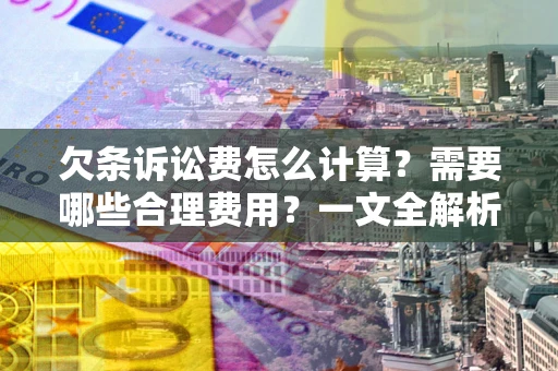 武汉欠条诉讼费怎么计算？需要哪些合理费用？一文全解析