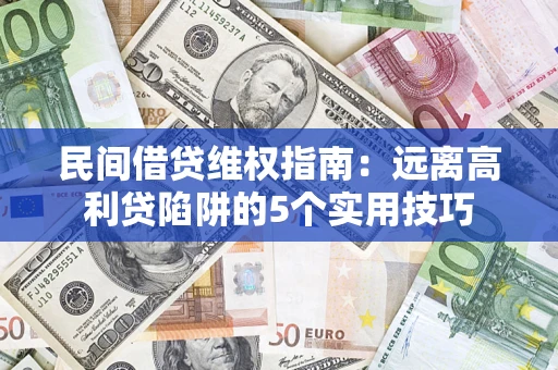 武汉民间借贷维权指南：远离高利贷陷阱的5个实用技巧