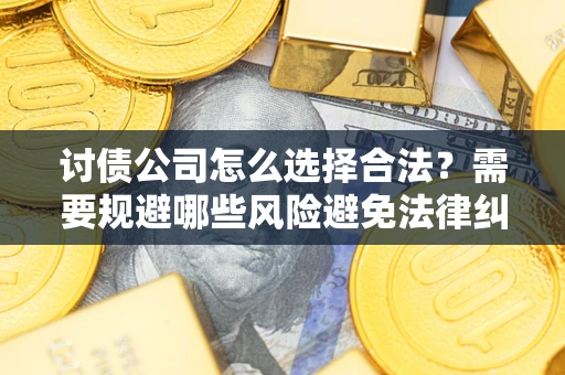 武汉讨债公司怎么选择合法?需要规避哪些风险避免法律纠纷? 武汉讨债公司怎么选择合法?需要规避哪些风险避免法律纠纷?