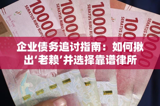 武汉企业债务追讨指南：如何揪出‘老赖’并选择靠谱律所