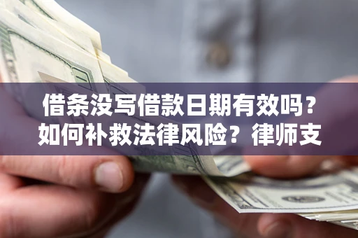 武汉借条没写借款日期有效吗？如何补救法律风险？律师支招