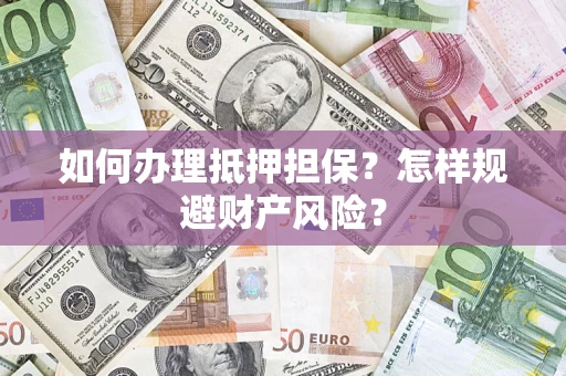 武汉如何办理抵押担保？怎样规避财产风险？