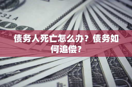 武汉债务人死亡怎么办？债务如何追偿？