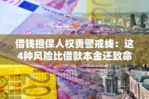 武汉借钱担保人权责警戒线：这4种风险比借款本金还致命
