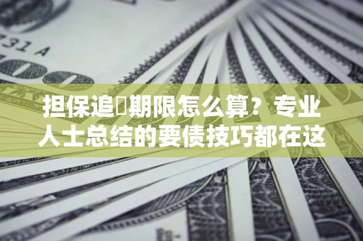 武汉担保追償期限怎么算？专业人士总结的要债技巧都在这里了