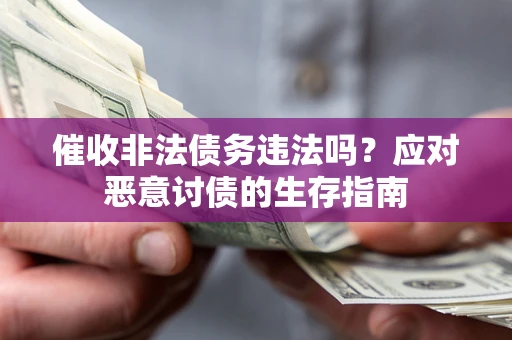 武汉催收非法债务违法吗？应对恶意讨债的生存指南