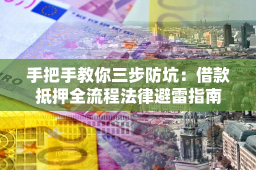 武汉手把手教你三步防坑：借款抵押全流程法律避雷指南