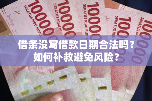 武汉借条没写借款日期合法吗？如何补救避免风险？