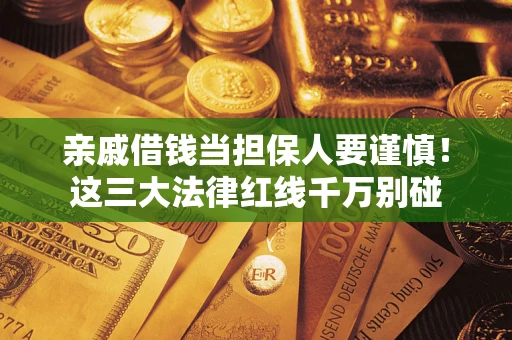 武汉亲戚借钱当担保人要谨慎！这三大法律红线千万别碰