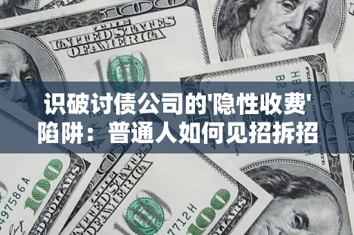 武汉识破讨债公司的'隐性收费'陷阱：普通人如何见招拆招？