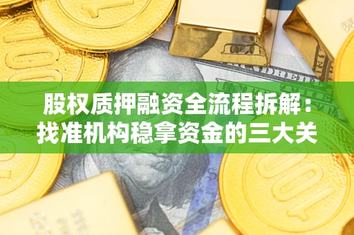 武汉股权质押融资全流程拆解：找准机构稳拿资金的三大关键