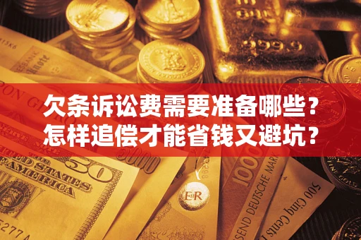 武汉欠条诉讼费需要准备哪些？怎样追偿才能省钱又避坑？