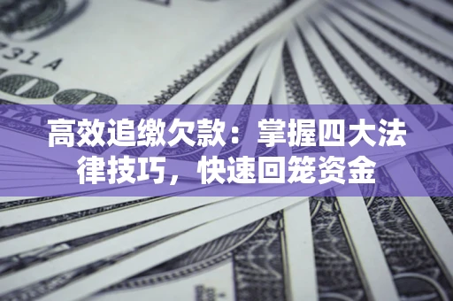 武汉高效追缴欠款：掌握四大法律技巧，快速回笼资金
