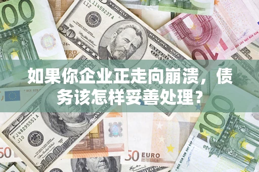 武汉如果你企业正走向崩溃，债务该怎样妥善处理？