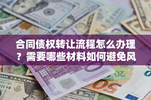 武汉合同债权转让流程怎么办理？需要哪些材料如何避免风险？