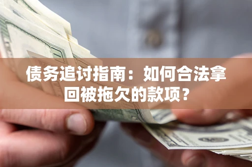 武汉债务追讨指南：如何合法拿回被拖欠的款项？