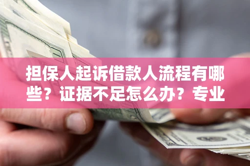 武汉担保人起诉借款人流程有哪些？证据不足怎么办？专业律师解答