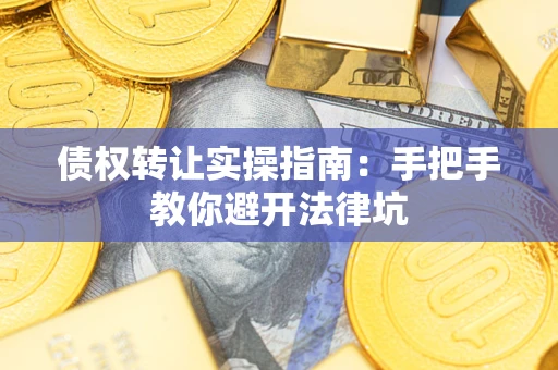 武汉债权转让实操指南：手把手教你避开法律坑