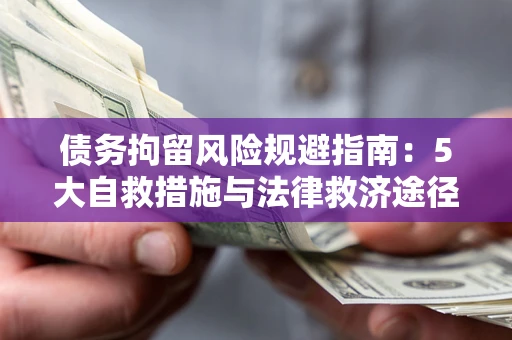 武汉债务拘留风险规避指南：5大自救措施与法律救济途径