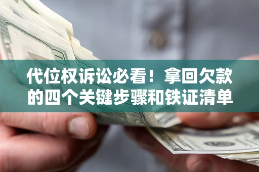 武汉代位权诉讼必看!拿回欠款的四个关键步骤和铁证清单 武汉代位权诉讼必看!拿回欠款的四个关键步骤和铁证清单