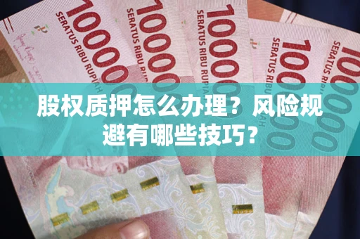 武汉股权质押怎么办理？风险规避有哪些技巧？