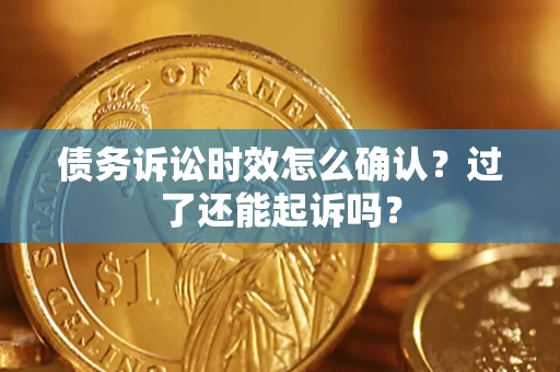 武汉债务诉讼时效怎么确认？过了还能起诉吗？
