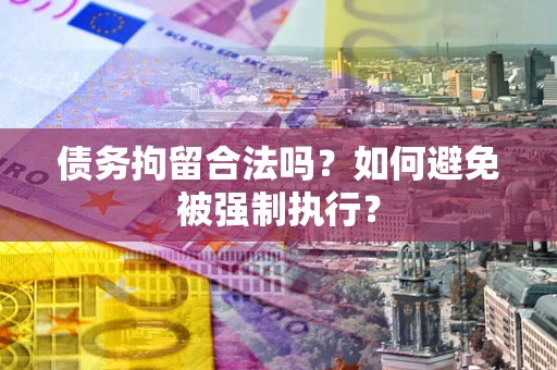 武汉债务拘留合法吗？如何避免被强制执行？
