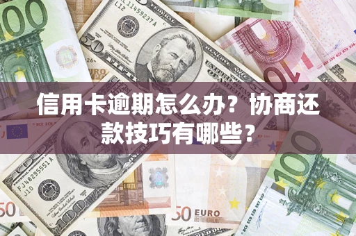 武汉信用卡逾期怎么办？协商还款技巧有哪些？
