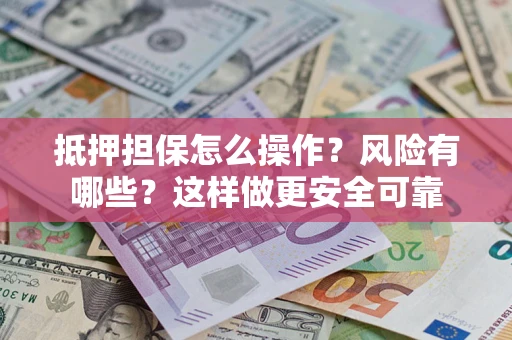 武汉抵押担保怎么操作？风险有哪些？这样做更安全可靠