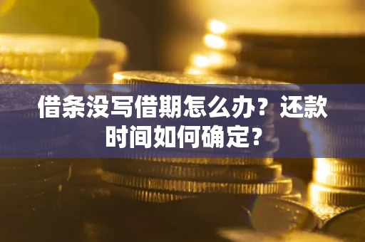 武汉借条没写借期怎么办？还款时间如何确定？